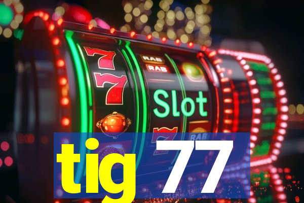 tig 77